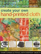 Create Your Own Hand-Printed Cloth: Stamp, Screen & Stencil with Everyday Objects